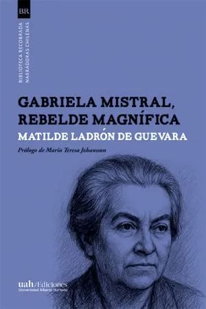 Gabriela Mistral, Rebelde magnífica1