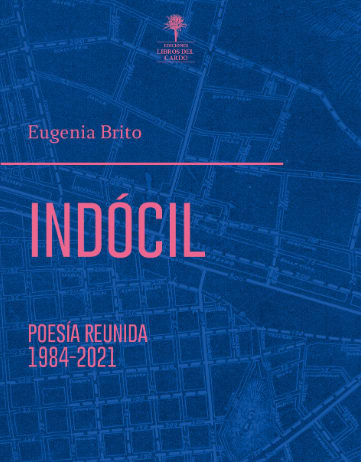 Indócil. Poesía reunida, 1984-2021 (Eugenia Brito)1
